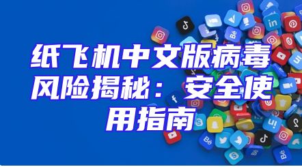 纸飞机中文版病毒风险揭秘：安全使用指南