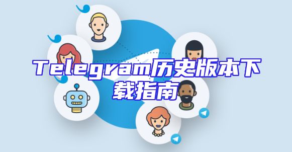 Telegram历史版本下载指南