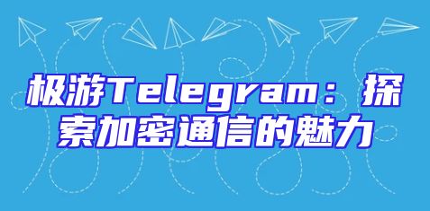 极游Telegram：探索加密通信的魅力