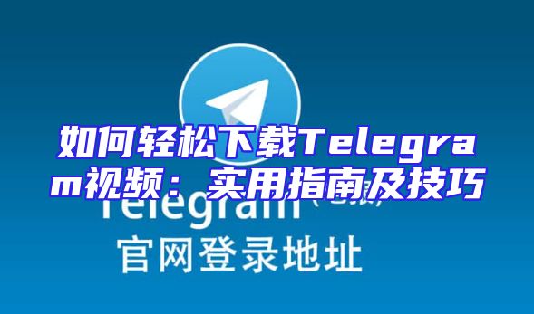 如何轻松下载Telegram视频：实用指南及技巧