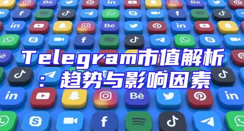 Telegram市值解析：趋势与影响因素