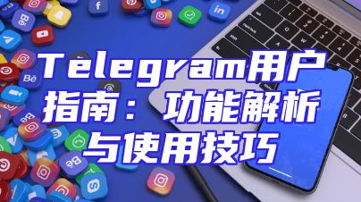 Telegram用户指南：功能解析与使用技巧