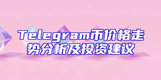 Telegram币价格走势分析及投资建议