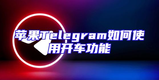 苹果Telegram如何使用开车功能