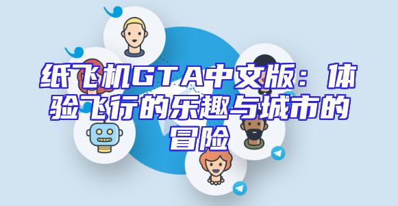 纸飞机GTA中文版：体验飞行的乐趣与城市的冒险
