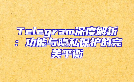 Telegram深度解析：功能与隐私保护的完美平衡