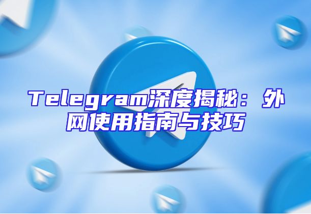 Telegram深度揭秘：外网使用指南与技巧