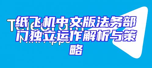 纸飞机中文版法务部门独立运作解析与策略