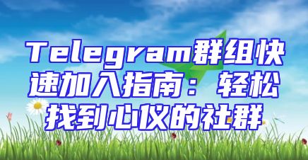 Telegram群组快速加入指南：轻松找到心仪的社群