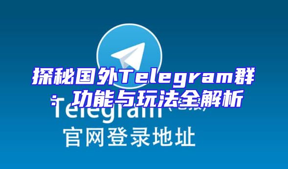 探秘国外Telegram群：功能与玩法全解析