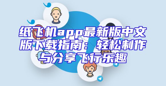 纸飞机app最新版中文版下载指南：轻松制作与分享飞行乐趣