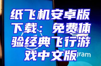 纸飞机安卓版下载：免费体验经典飞行游戏中文版
