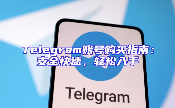 Telegram账号购买指南：安全快速，轻松入手