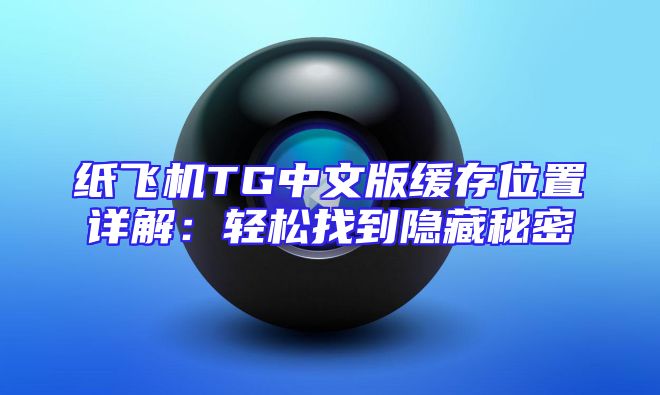 纸飞机TG中文版缓存位置详解：轻松找到隐藏秘密