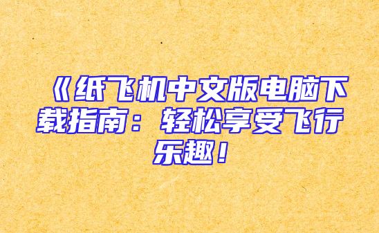 《纸飞机中文版电脑下载指南：轻松享受飞行乐趣！