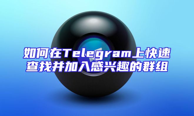 如何在Telegram上快速查找并加入感兴趣的群组