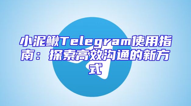 小泥鳅Telegram使用指南：探索高效沟通的新方式