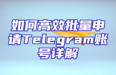 如何高效批量申请Telegram账号详解