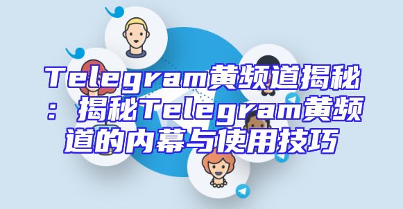 Telegram黄频道揭秘：揭秘Telegram黄频道的内幕与使用技巧