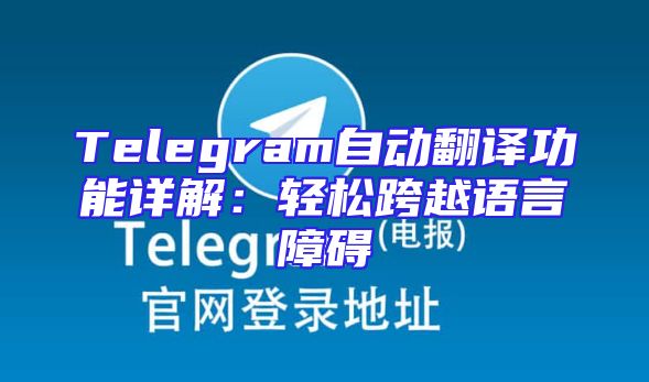 Telegram自动翻译功能详解：轻松跨越语言障碍