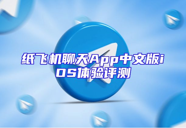 纸飞机聊天App中文版iOS体验评测