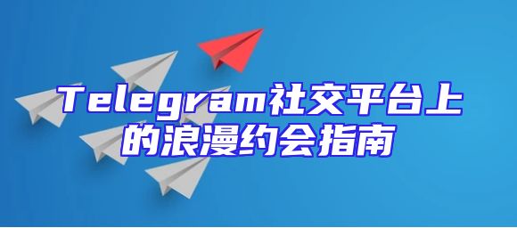 Telegram社交平台上的浪漫约会指南