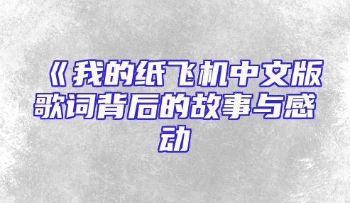 《我的纸飞机中文版歌词背后的故事与感动