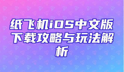 纸飞机iOS中文版下载攻略与玩法解析
