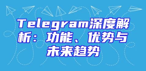 Telegram深度解析：功能、优势与未来趋势