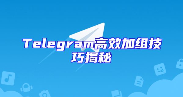 Telegram高效加组技巧揭秘