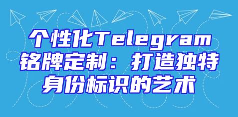 个性化Telegram铭牌定制：打造独特身份标识的艺术