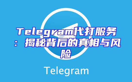 Telegram代打服务：揭秘背后的真相与风险
