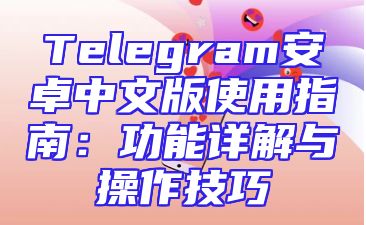 Telegram安卓中文版使用指南：功能详解与操作技巧