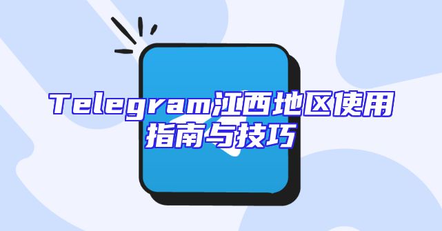 Telegram江西地区使用指南与技巧