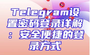 Telegram设置密码登录详解：安全便捷的登录方式