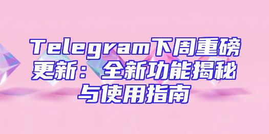 Telegram下周重磅更新：全新功能揭秘与使用指南