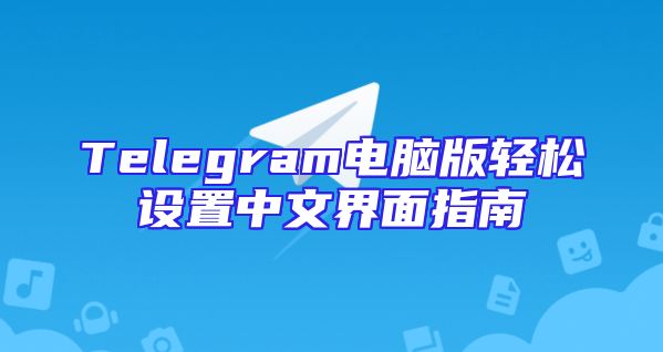 Telegram电脑版轻松设置中文界面指南