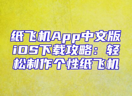 纸飞机App中文版iOS下载攻略：轻松制作个性纸飞机