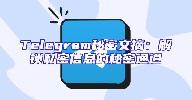 Telegram秘密文摘：解锁私密信息的秘密通道