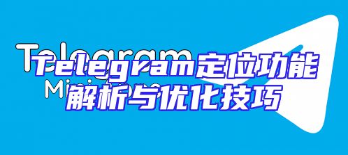Telegram定位功能解析与优化技巧