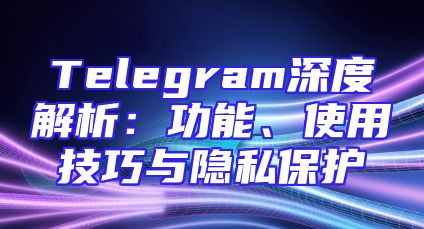 Telegram深度解析：功能、使用技巧与隐私保护