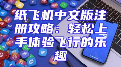 纸飞机中文版注册攻略：轻松上手体验飞行的乐趣