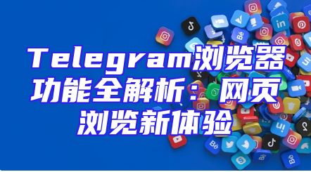Telegram浏览器功能全解析：网页浏览新体验