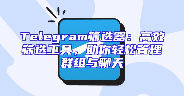 Telegram筛选器：高效筛选工具，助你轻松管理群组与聊天