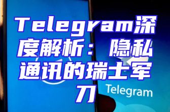 Telegram深度解析：隐私通讯的瑞士军刀