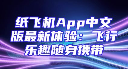 纸飞机App中文版最新体验：飞行乐趣随身携带