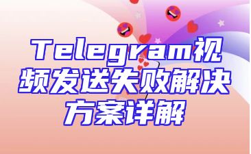 Telegram视频发送失败解决方案详解