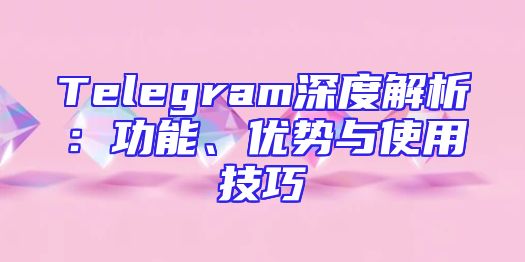 Telegram深度解析：功能、优势与使用技巧
