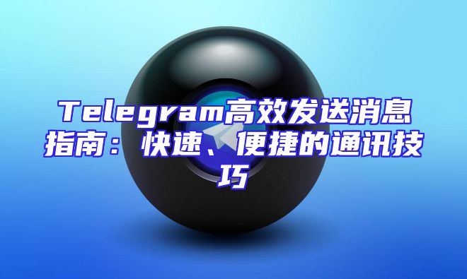 Telegram高效发送消息指南：快速、便捷的通讯技巧