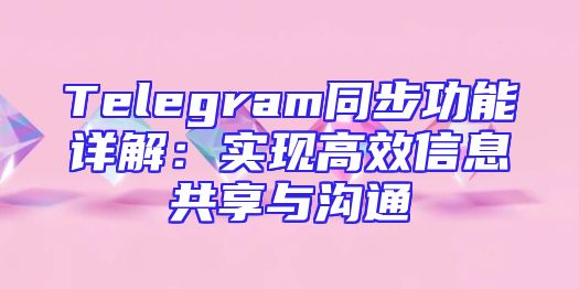 Telegram同步功能详解：实现高效信息共享与沟通